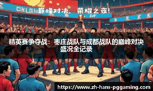 精英赛争夺战:枣庄战队与成都战队的巅峰对决盛况全记录