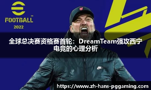 全球总决赛资格赛首轮:DreamTeam强攻西宁电竞的心理分析