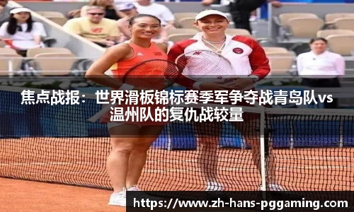 焦点战报:世界滑板锦标赛季军争夺战青岛队vs温州队的复仇战较量