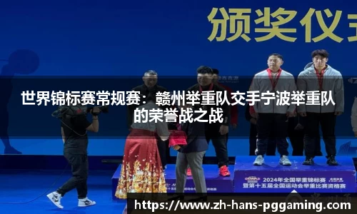 世界锦标赛常规赛:赣州举重队交手宁波举重队的荣誉战之战