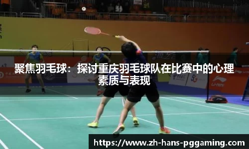 聚焦羽毛球:探讨重庆羽毛球队在比赛中的心理素质与表现
